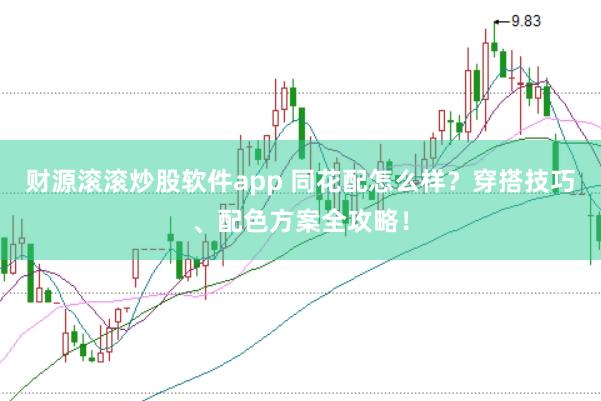 财源滚滚炒股软件app 同花配怎么样？穿搭技巧、配色方案全攻略！