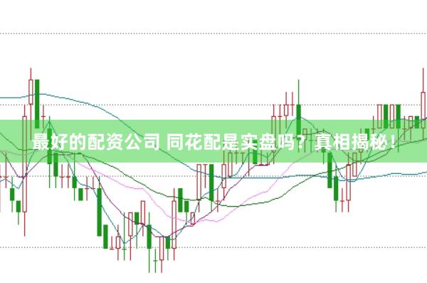 最好的配资公司 同花配是实盘吗？真相揭秘！