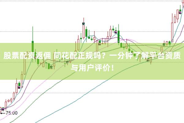 股票配资返佣 同花配正规吗？一分钟了解平台资质与用户评价！