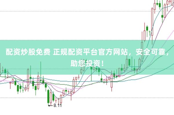 配资炒股免费 正规配资平台官方网站，安全可靠，助您投资！