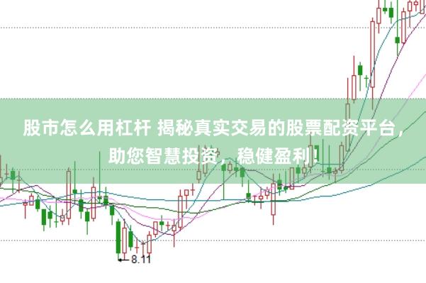股市怎么用杠杆 揭秘真实交易的股票配资平台，助您智慧投资，稳健盈利！