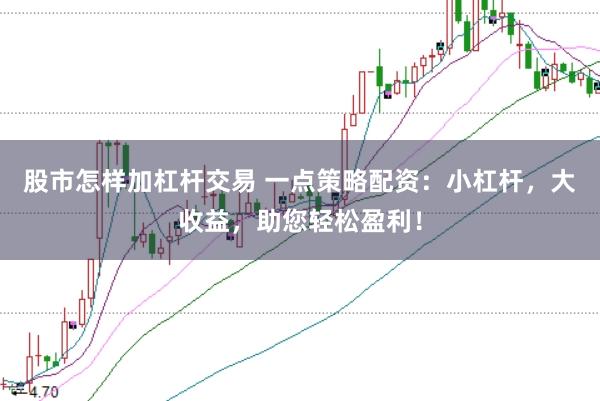 股市怎样加杠杆交易 一点策略配资：小杠杆，大收益，助您轻松盈利！