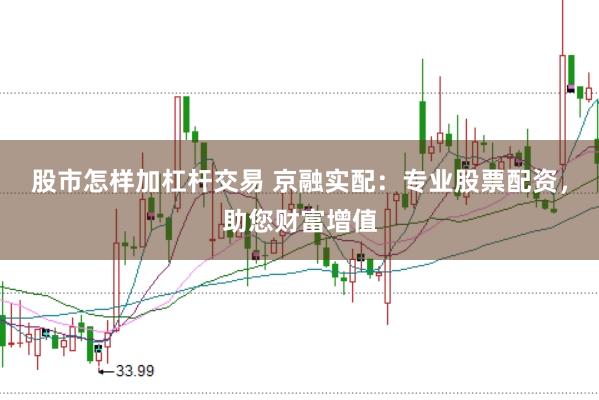 股市怎样加杠杆交易 京融实配：专业股票配资，助您财富增值