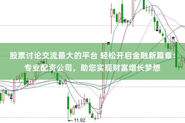 股票讨论交流最大的平台 轻松开启金融新篇章：专业配资公司，助您实现财富增长梦想