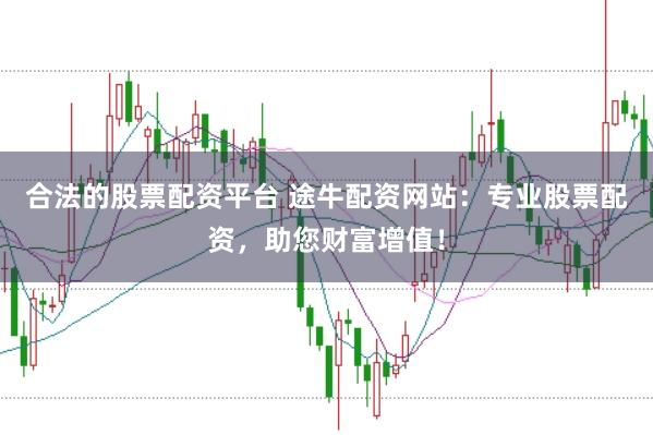 合法的股票配资平台 途牛配资网站：专业股票配资，助您财富增值！