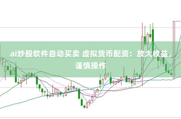 ai炒股软件自动买卖 虚拟货币配资：放大收益，谨慎操作