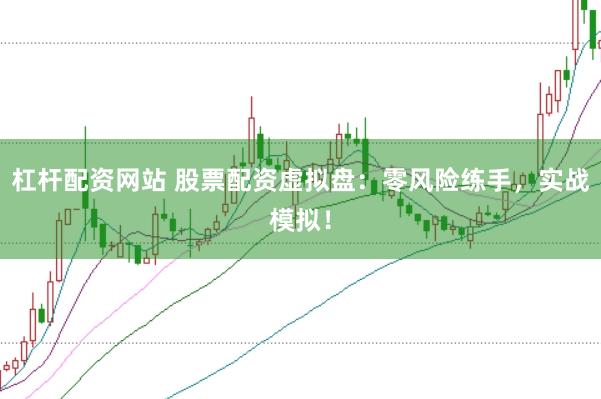 杠杆配资网站 股票配资虚拟盘：零风险练手，实战模拟！