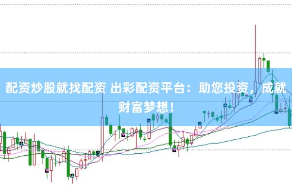 配资炒股就找配资 出彩配资平台：助您投资，成就财富梦想！