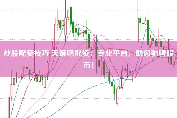 炒股配资技巧 天策吧配资：专业平台，助您驰骋股市！