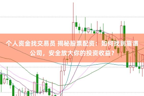 个人资金找交易员 揭秘股票配资：如何找到靠谱公司，安全放大你的投资收益？