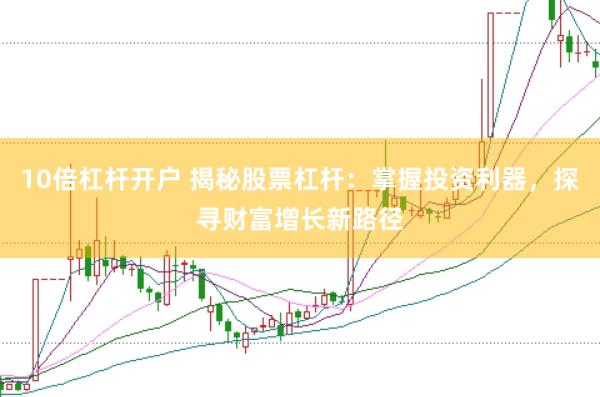 10倍杠杆开户 揭秘股票杠杆：掌握投资利器，探寻财富增长新路径