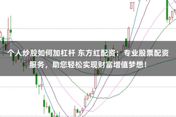 个人炒股如何加杠杆 东方红配资：专业股票配资服务，助您轻松实现财富增值梦想！