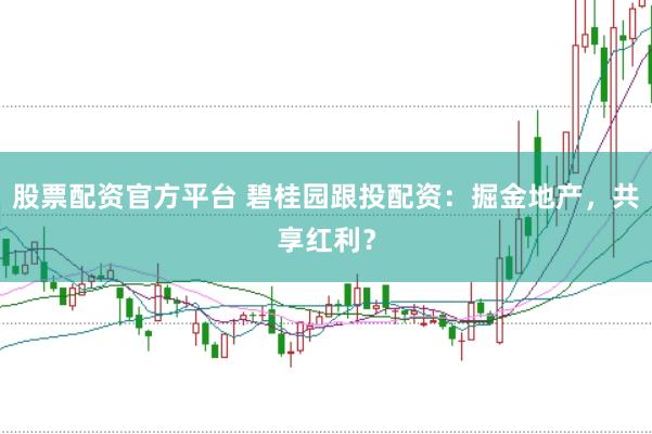 股票配资官方平台 碧桂园跟投配资：掘金地产，共享红利？