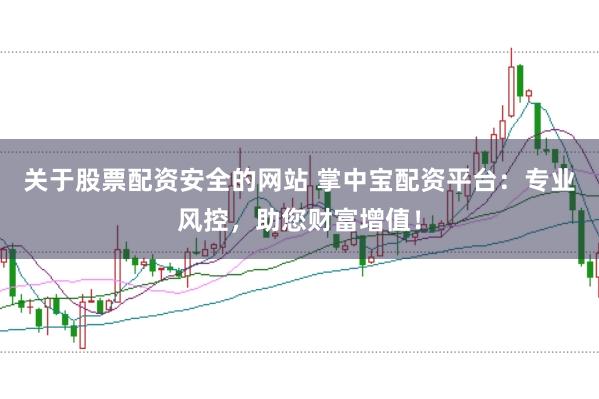 关于股票配资安全的网站 掌中宝配资平台：专业风控，助您财富增值！
