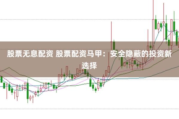 股票无息配资 股票配资马甲：安全隐蔽的投资新选择