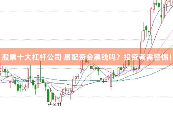 股票十大杠杆公司 易配资会黑钱吗？投资者需警惕！
