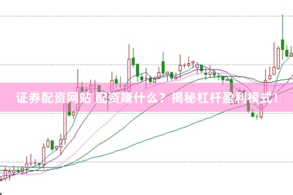 证券配资网站 配资赚什么？揭秘杠杆盈利模式！