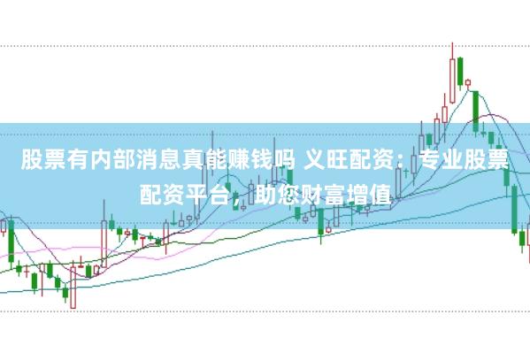 股票有内部消息真能赚钱吗 义旺配资：专业股票配资平台，助您财富增值
