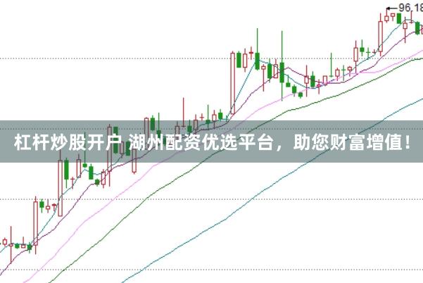 杠杆炒股开户 湖州配资优选平台，助您财富增值！