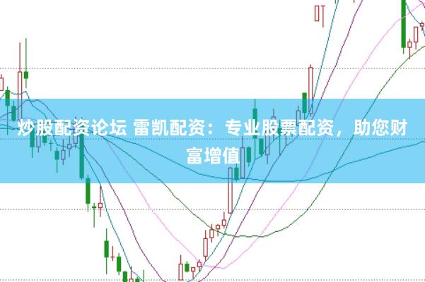炒股配资论坛 雷凯配资：专业股票配资，助您财富增值