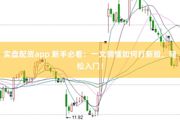 实盘配资app 新手必看：一文搞懂如何打新股，轻松入门！