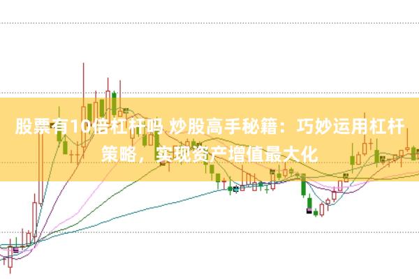 股票有10倍杠杆吗 炒股高手秘籍：巧妙运用杠杆策略，实现资产增值最大化