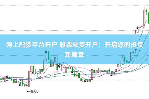 网上配资平台开户 股票融资开户：开启您的投资新篇章
