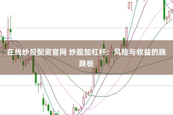 在线炒股配资官网 炒股加杠杆：风险与收益的跷跷板