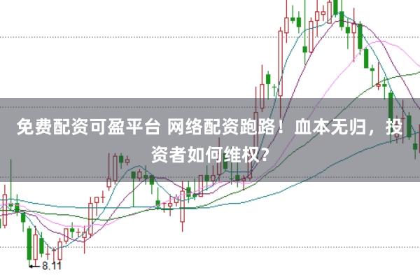 免费配资可盈平台 网络配资跑路！血本无归，投资者如何维权？
