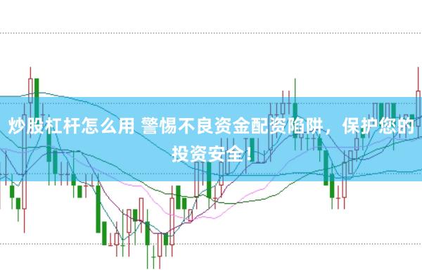 炒股杠杆怎么用 警惕不良资金配资陷阱，保护您的投资安全！