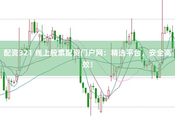 配资321 线上股票配资门户网：精选平台，安全高效！