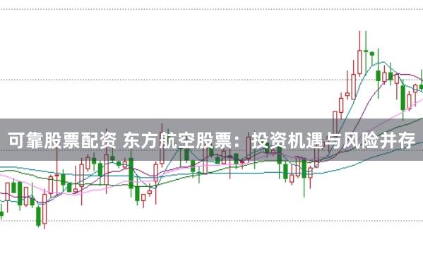 可靠股票配资 东方航空股票：投资机遇与风险并存