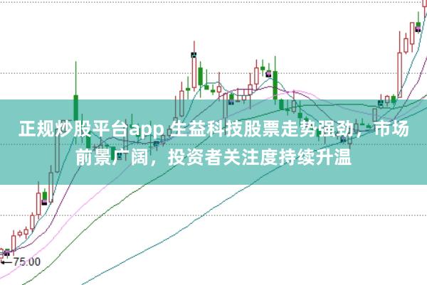 正规炒股平台app 生益科技股票走势强劲，市场前景广阔，投资者关注度持续升温