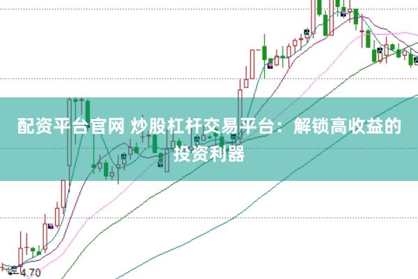 配资平台官网 炒股杠杆交易平台：解锁高收益的投资利器