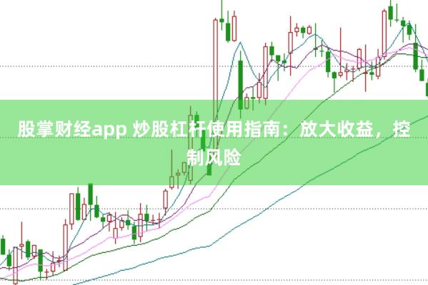 股掌财经app 炒股杠杆使用指南：放大收益，控制风险
