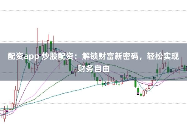 配资app 炒股配资：解锁财富新密码，轻松实现财务自由