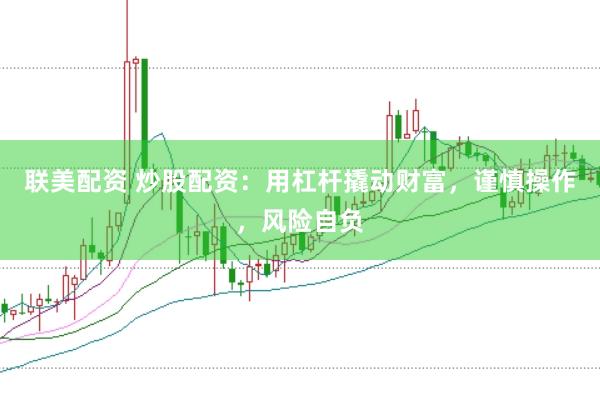 联美配资 炒股配资：用杠杆撬动财富，谨慎操作，风险自负