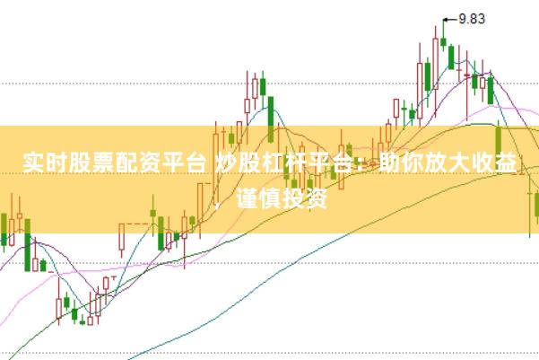 实时股票配资平台 炒股杠杆平台：助你放大收益，谨慎投资