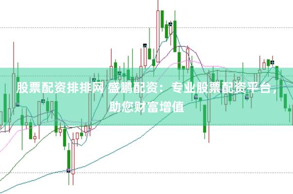 股票配资排排网 盛鹏配资：专业股票配资平台，助您财富增值