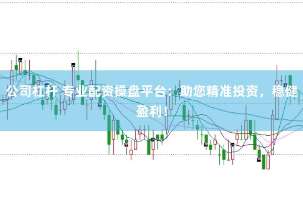 公司杠杆 专业配资操盘平台：助您精准投资，稳健盈利！