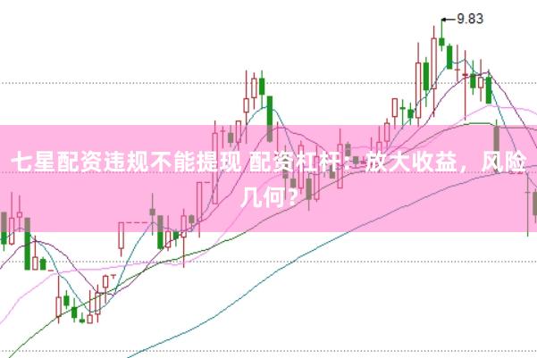 七星配资违规不能提现 配资杠杆：放大收益，风险几何？