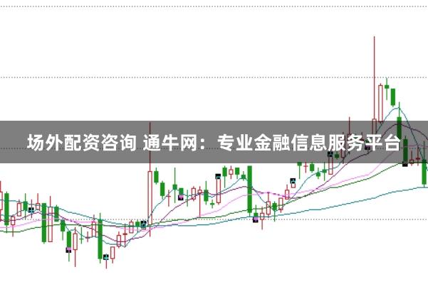 场外配资咨询 通牛网：专业金融信息服务平台