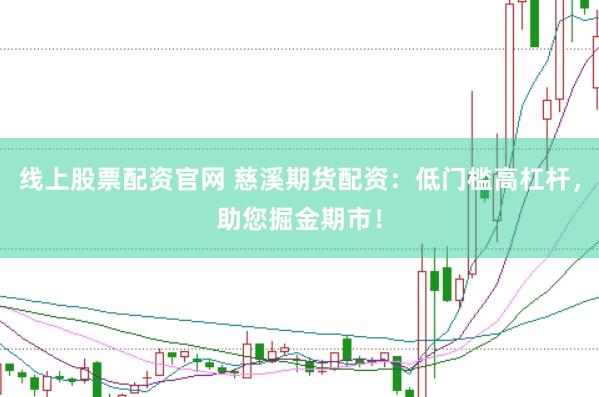 线上股票配资官网 慈溪期货配资：低门槛高杠杆，助您掘金期市！