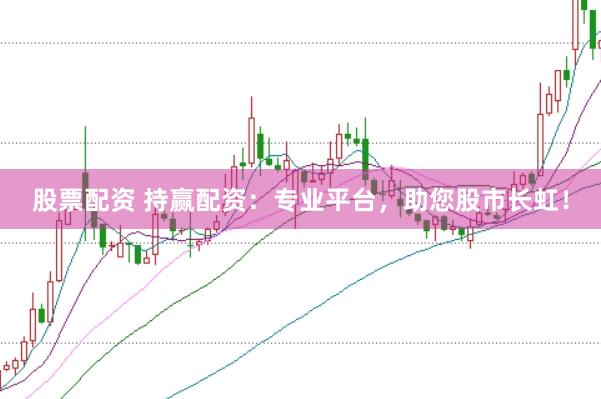 股票配资 持赢配资：专业平台，助您股市长虹！