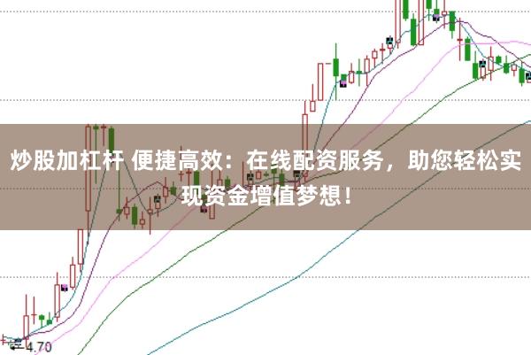 炒股加杠杆 便捷高效：在线配资服务，助您轻松实现资金增值梦想！