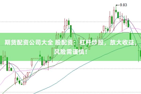 期货配资公司大全 股配资：杠杆炒股，放大收益，风险需谨慎！