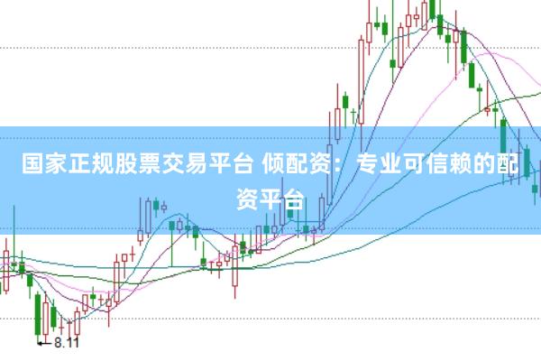 国家正规股票交易平台 倾配资：专业可信赖的配资平台