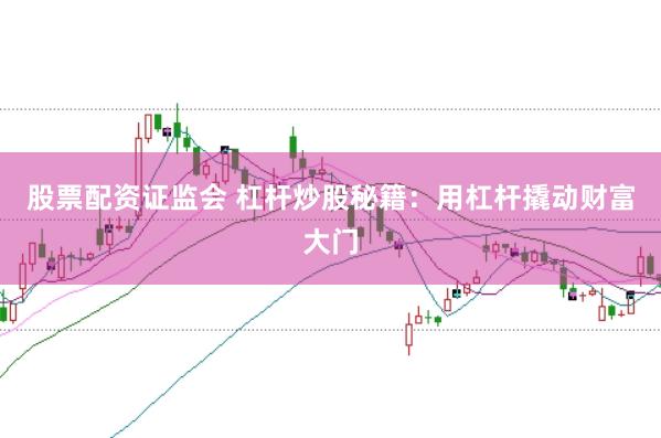 股票配资证监会 杠杆炒股秘籍：用杠杆撬动财富大门
