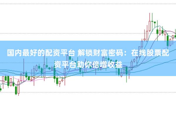国内最好的配资平台 解锁财富密码：在线股票配资平台助你倍增收益
