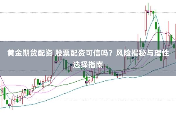 黄金期货配资 股票配资可信吗？风险揭秘与理性选择指南